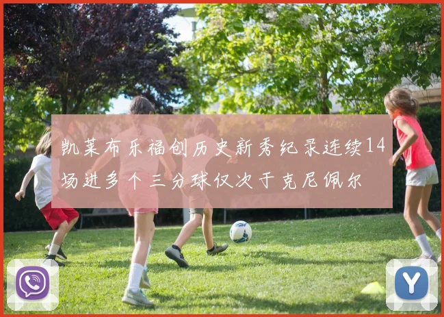 凯莱布乐福创历史新秀纪录连续14场进多个三分球仅次于克尼佩尔