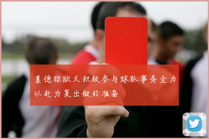 基德称欧文积极参与球队事务全力以赴为复出做好准备