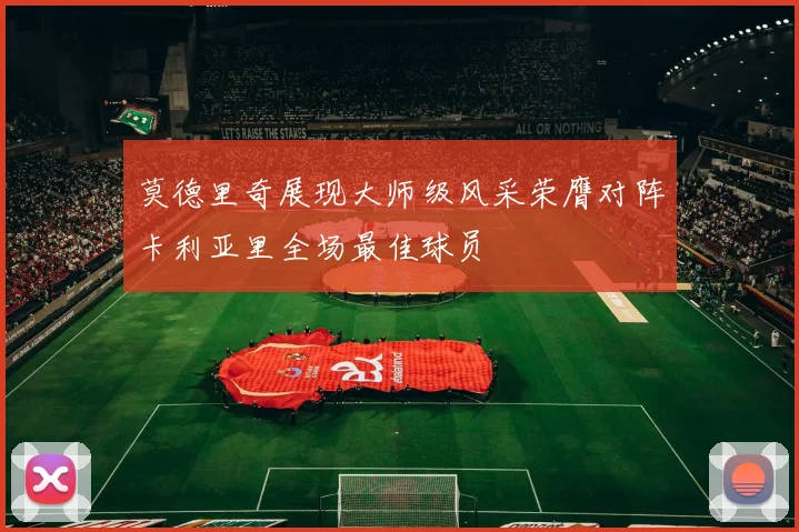 莫德里奇展现大师级风采荣膺对阵卡利亚里全场最佳球员