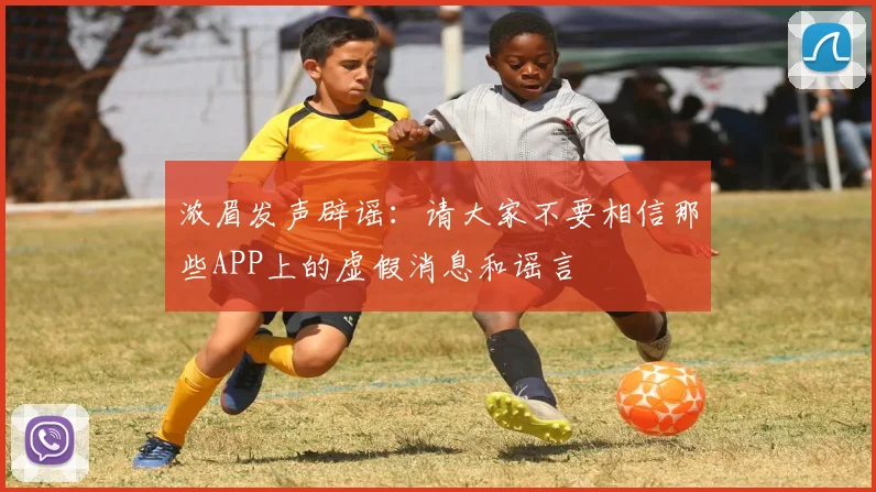 浓眉发声辟谣：请大家不要相信那些APP上的虚假消息和谣言