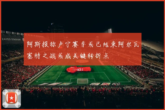 阿斯报称卢宁赛季或已结束阿尔瓦塞特之战或成关键转折点