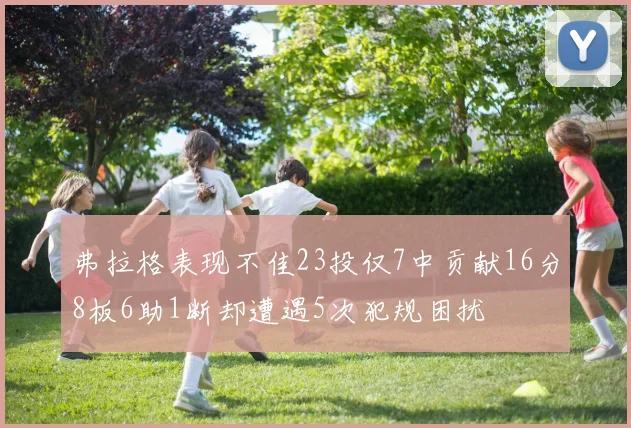 弗拉格表现不佳23投仅7中贡献16分8板6助1断却遭遇5次犯规困扰