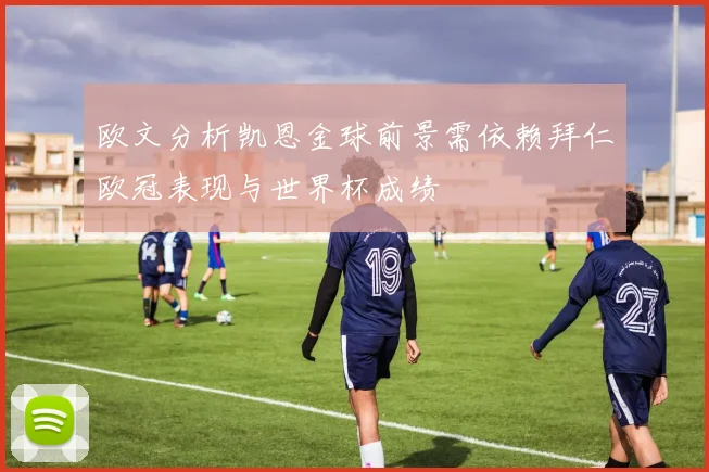 欧文分析凯恩金球前景需依赖拜仁欧冠表现与世界杯成绩