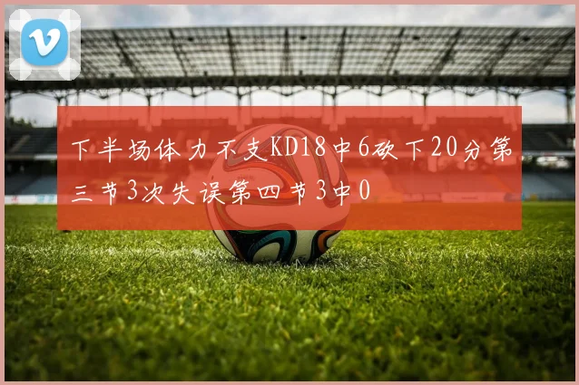 下半场体力不支KD18中6砍下20分第三节3次失误第四节3中0