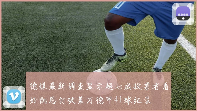 德媒最新调查显示超七成投票者看好凯恩打破莱万德甲41球纪录