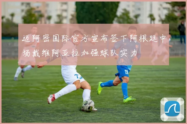 迈阿密国际官方宣布签下阿根廷中场戴维阿亚拉加强球队实力