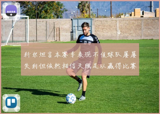 科尔坦言本赛季表现不佳球队屡屡失利但依然相信天赋足以赢得比赛