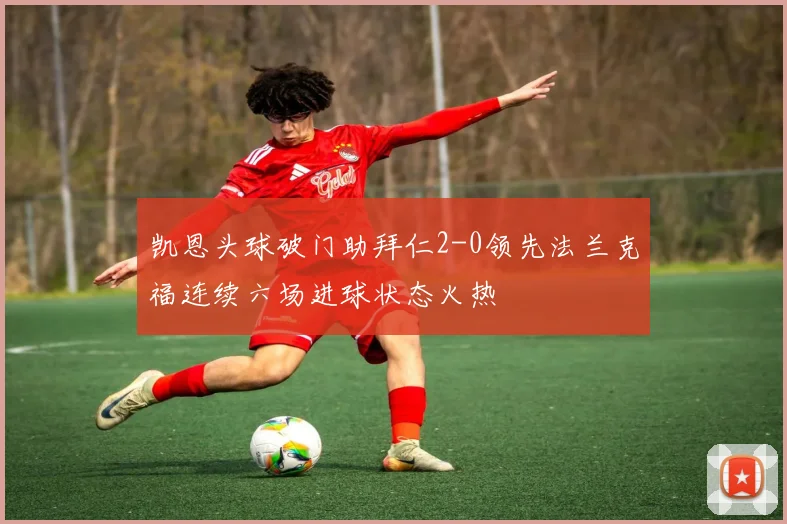 凯恩头球破门助拜仁2-0领先法兰克福连续六场进球状态火热