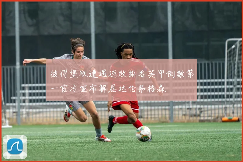 彼得堡联遭遇连败排名英甲倒数第一官方宣布解雇达伦弗格森