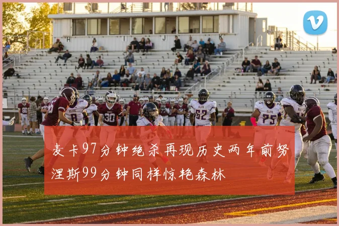 麦卡97分钟绝杀再现历史两年前努涅斯99分钟同样惊艳森林
