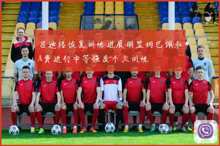 吕迪格恢复训练进展明显姆巴佩和A费进行中等强度个人训练