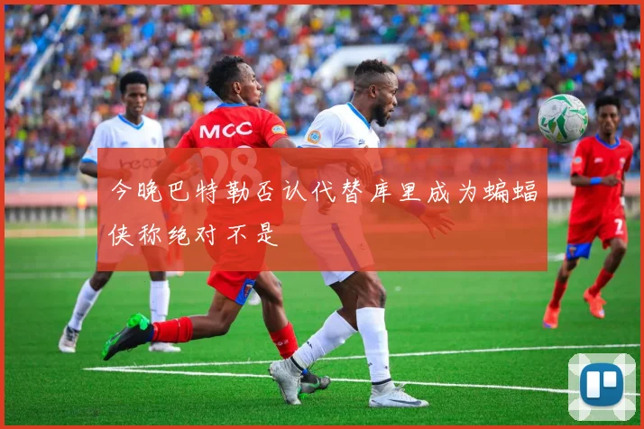 今晚巴特勒否认代替库里成为蝙蝠侠称绝对不是